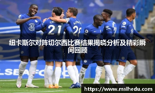 纽卡斯尔对阵切尔西比赛结果揭晓分析及精彩瞬间回顾